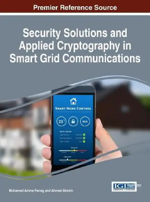Security Solutions and Applied Cryptography in Smart Grid Communications by Mohamed Amine Ferrag, Ahmed Ahmim