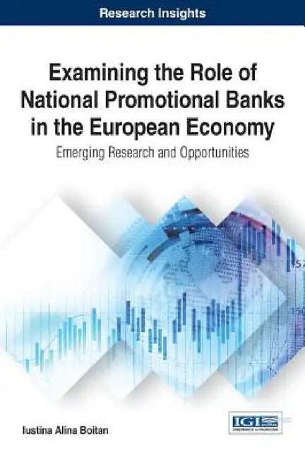Examining the Role of National Promotional Banks in the European Economy: Emerging Research and Opportunities by Iustina Alina Boitan