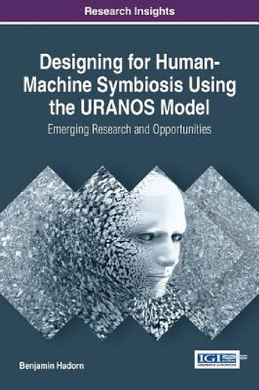 Designing for Human-Machine Symbiosis Using the URANOS Model: Emerging Research and Opportunities by Benjamin Hadorn