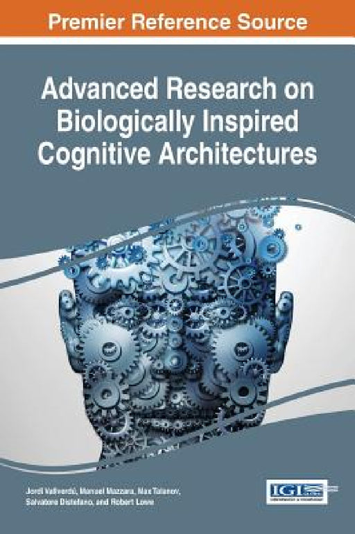 Advanced Research on Biologically Inspired Cognitive Architectures by Jordi Vallverdú, Manuel Mazzara, Max Talanov