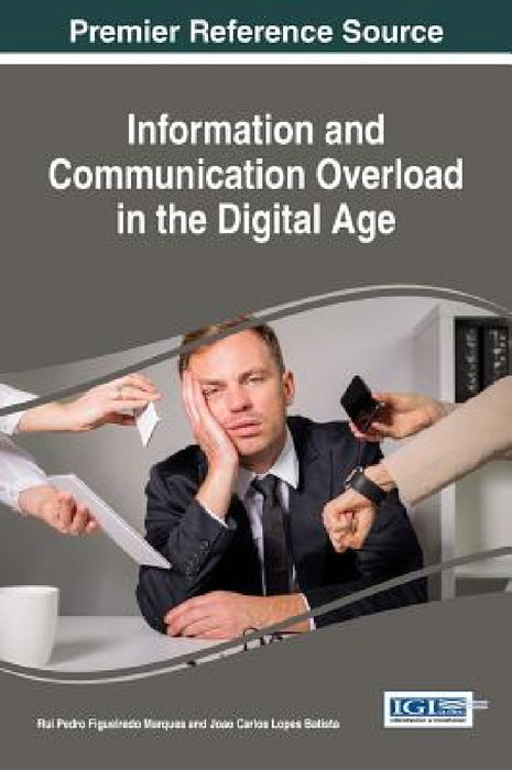 Information and Communication Overload in the Digital Age by Rui Pedro Figueiredo Marques, Joao Carlos Lopes Batista