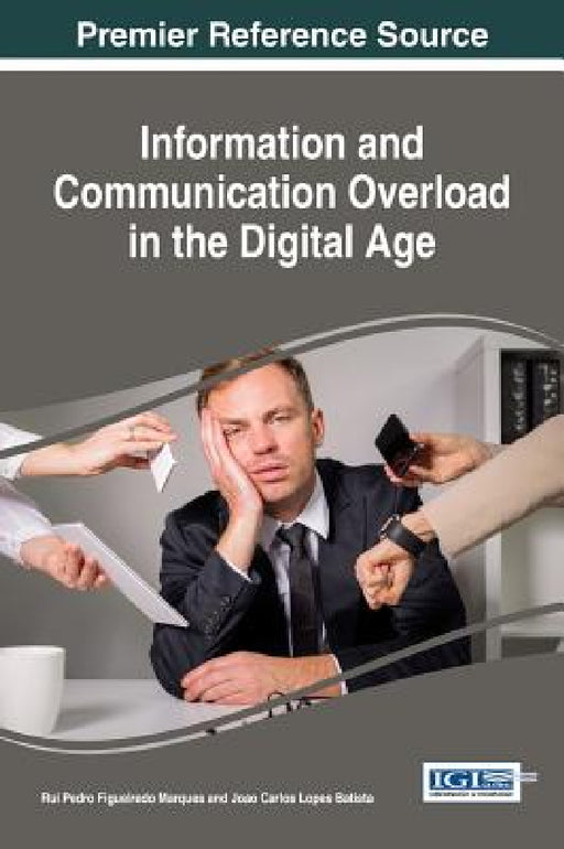 Information and Communication Overload in the Digital Age by Rui Pedro Figueiredo Marques, Joao Carlos Lopes Batista
