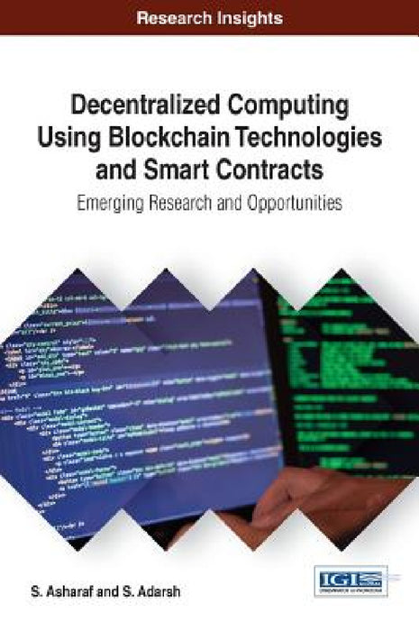 Decentralized Computing Using Blockchain Technologies and Smart Contracts: Emerging Research and Opportunities by S. Asharaf, S. Adarsh
