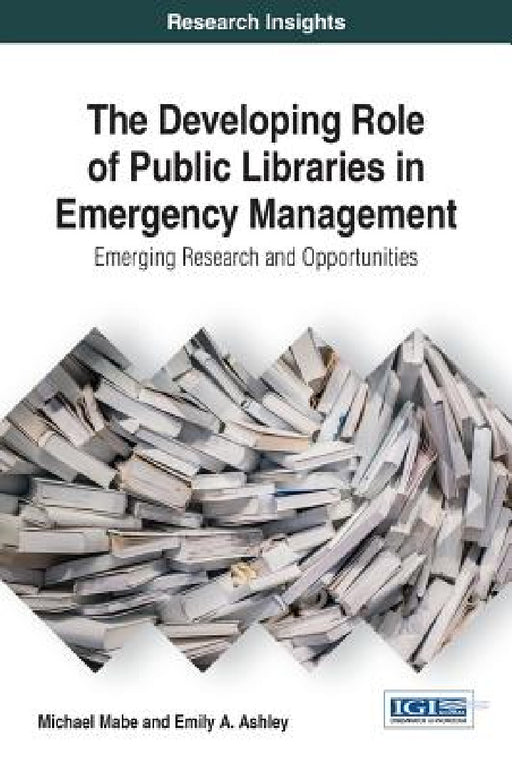 The Developing Role of Public Libraries in Emergency Management: Emerging Research and Opportunities by Michael Mabe, Emily a. Ashley