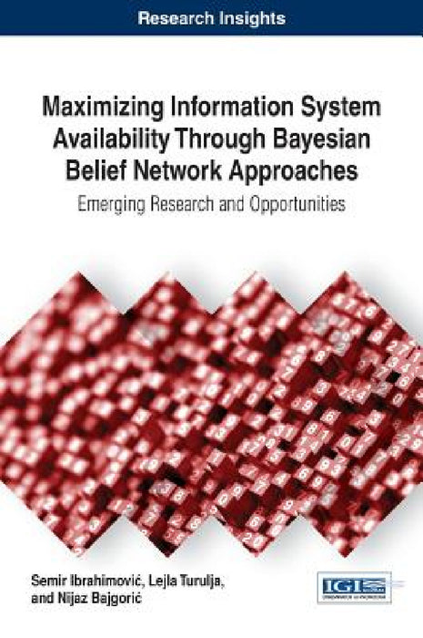 Maximizing Information System Availability Through Bayesian Belief Network Approaches: Emerging Research and Opportunities by Semir Ibrahimovic, Lejla Turulja, Nijaz Bajgoric