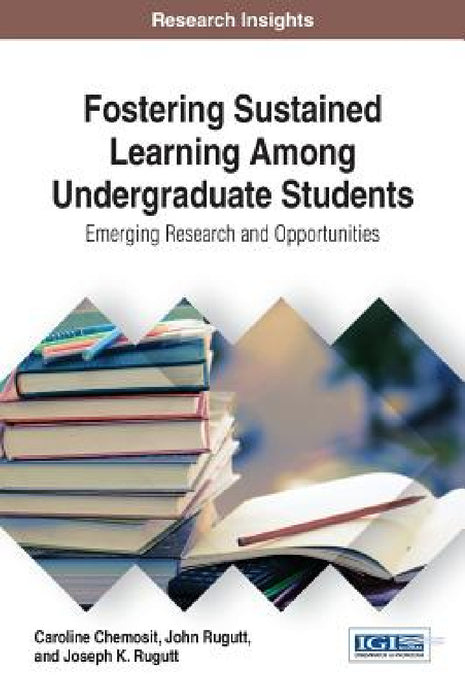 Fostering Sustained Learning Among Undergraduate Students: Emerging Research and Opportunities by Caroline Chemosit, John Rugutt, Joseph K. Rugutt