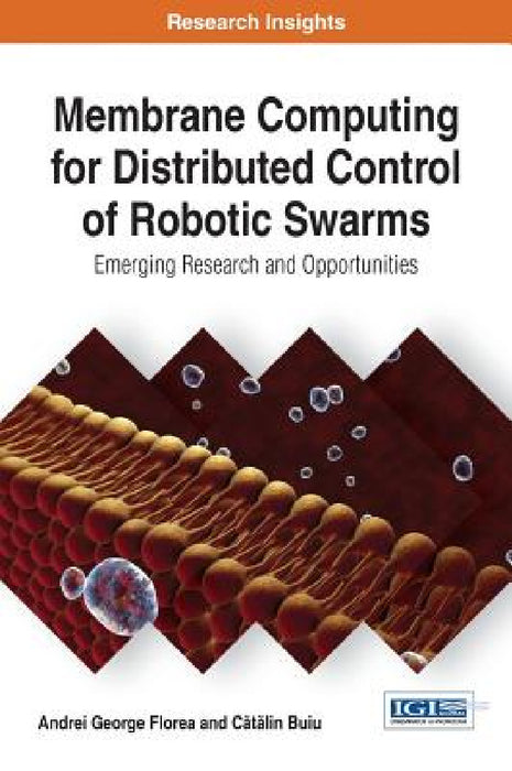 Membrane Computing for Distributed Control of Robotic Swarms: Emerging Research and Opportunities by Andrei George Florea, Cătălin Buiu
