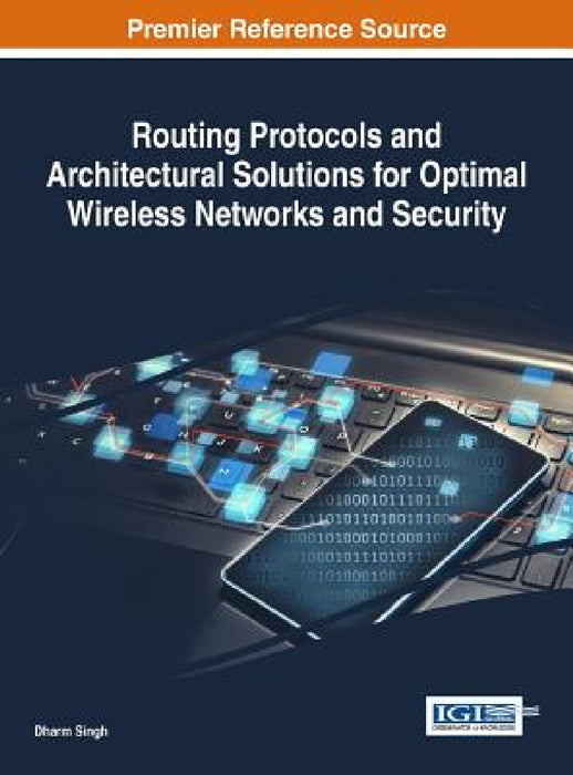 Routing Protocols and Architectural Solutions for Optimal Wireless Networks and Security by Dharm Singh