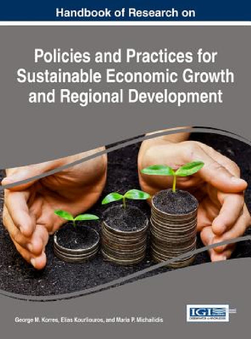 Handbook of Research on Policies and Practices for Sustainable Economic Growth and Regional Development by George M. Korres, Elias Kourliouros, Maria P. Michailidis