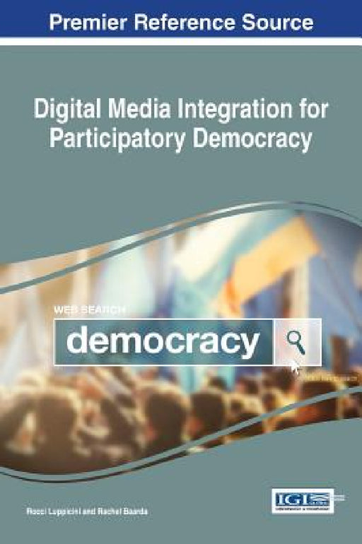 Digital Media Integration for Participatory Democracy by Rocci Luppicini, Rachel Baarda