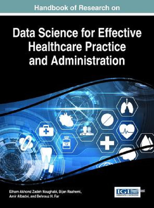 Handbook of Research on Data Science for Effective Healthcare Practice and Administration by Elham Akhond Zadeh Noughabi, Bijan Raahemi, Amir Albadvi