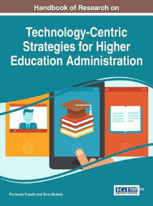 Handbook of Research on Technology-Centric Strategies for Higher Education Administration by Purnendu Tripathi, Siran Mukerji