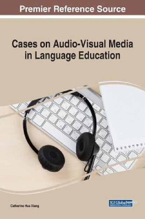 Cases on Audio-Visual Media in Language Education by Catherine Hua Xiang
