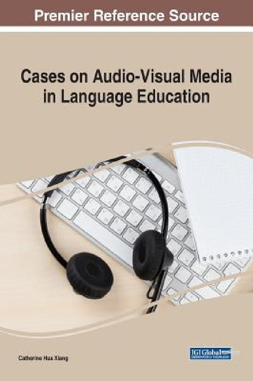 Cases on Audio-Visual Media in Language Education by Catherine Hua Xiang