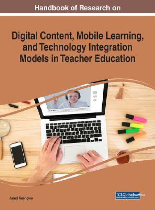 Handbook of Research on Digital Content, Mobile Learning, and Technology Integration Models in Teacher Education by Jared Keengwe