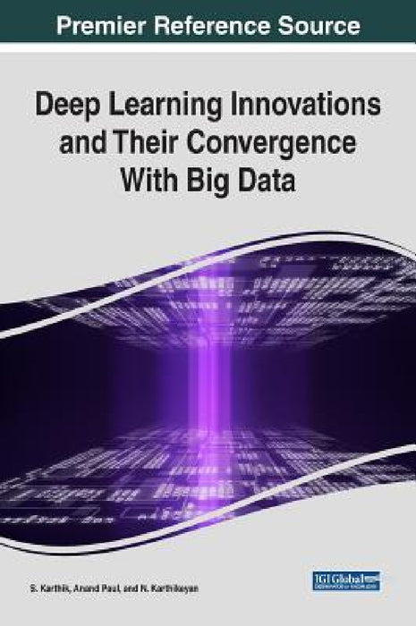 Deep Learning Innovations and Their Convergence With Big Data by S. Karthik, Anand Paul, N. Karthikeyan