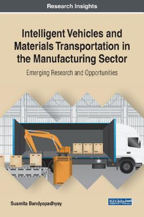 Intelligent Vehicles and Materials Transportation in the Manufacturing Sector: Emerging Research and Opportunities by Susmita Bandyopadhyay
