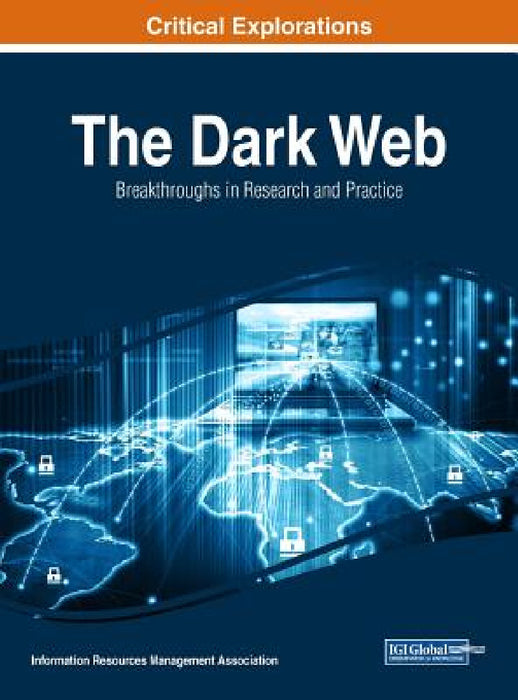 The Dark Web: Breakthroughs in Research and Practice by Information Reso Management Association