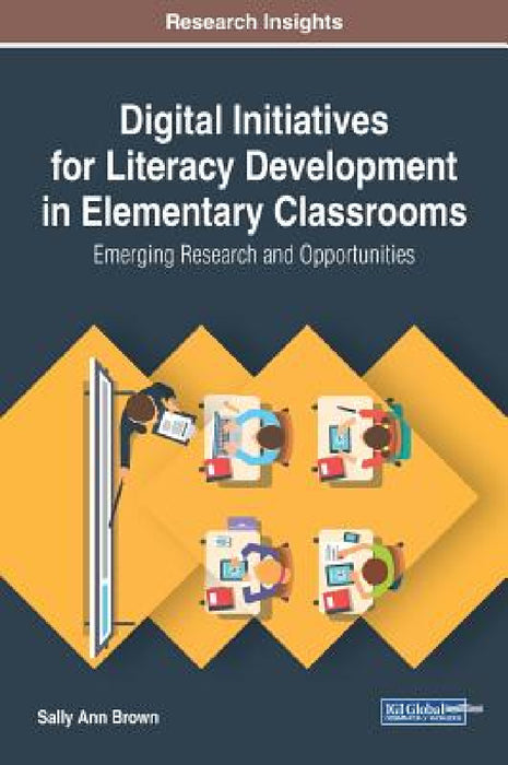 Digital Initiatives for Literacy Development in Elementary Classrooms: Emerging Research and Opportunities by Sally Ann Brown