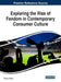 Exploring the Rise of Fandom in Contemporary Consumer Culture by Cheng Lu Wang