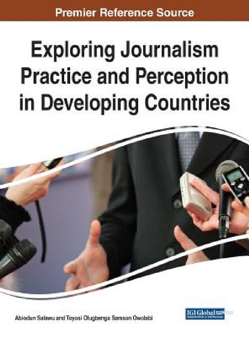Exploring Journalism Practice and Perception in Developing Cexploring Journalism Practice and Perception in Developing Countries Ountries by Abiodun Salawu, Toyosi Olugbenga Samson Owolabi