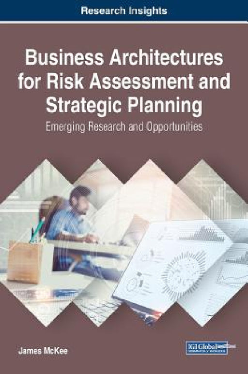 Business Architectures for Risk Assessment and Strategic Planning: Emerging Research and Opportunities by James McKee