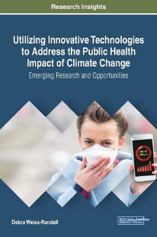 Utilizing Innovative Technologies to Address the Public Health Impact of Climate Change: Emerging Research and Opportunities by Debra Weiss-Randall
