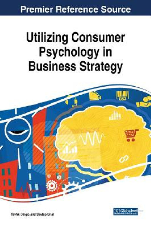 Utilizing Consumer Psychology in Business Strategy by Tevfik Dalgic, Sevtap Unal