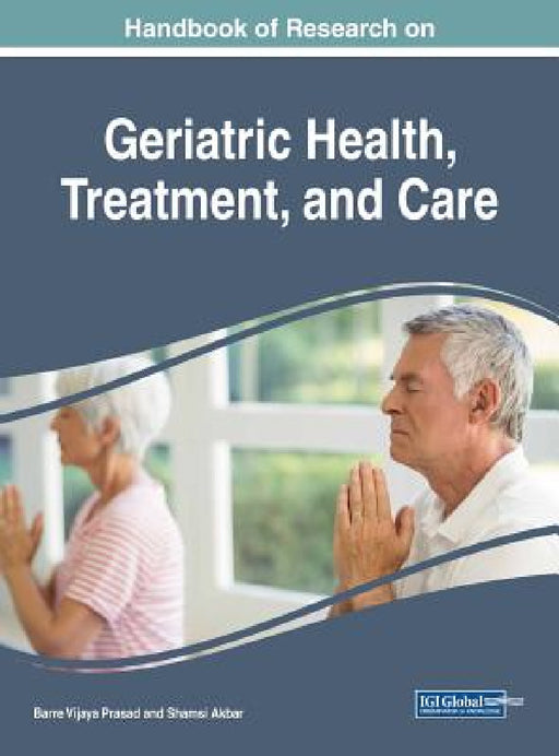 Handbook of Research on Geriatric Health, Treatment, and Care by Barre Vijaya Prasad, Shamsi Akbar
