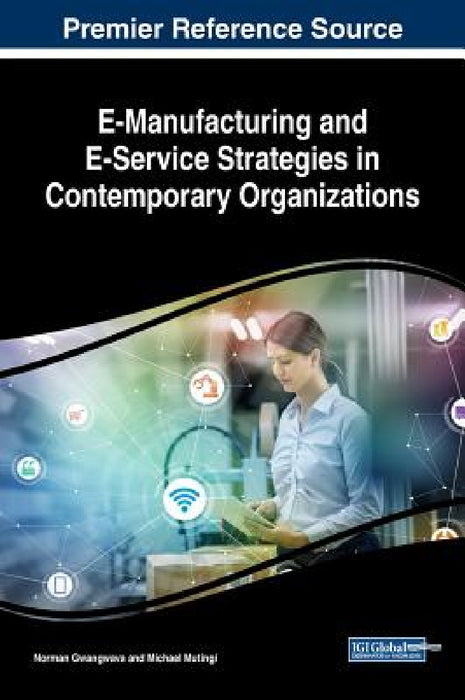 E-Manufacturing and E-Service Strategies in Contemporary Organizations by Norman Gwangwava, Michael Mutingi
