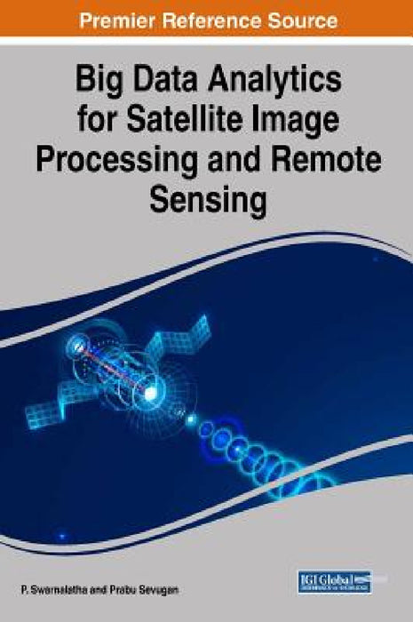 Big Data Analytics for Satellite Image Processing and Remote Sensing by P. Swarnalatha, Prabu Sevugan