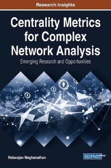 Centrality Metrics for Complex Network Analysis: Emerging Research and Opportunities by Natarajan Meghanathan