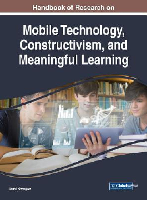 Handbook of Research on Mobile Technology, Constructivism, and Meaningful Learning by Jared Keengwe