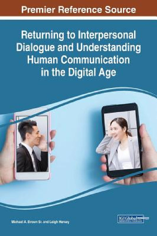 Returning to Interpersonal Dialogue and Understanding Human Communication in the Digital Age by Sr. Brown Michael A., Leigh Hersey
