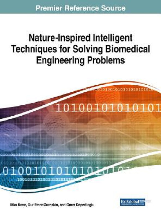 Nature-Inspired Intelligent Techniques for Solving Biomedical Engineering Problems by Utku Kose, Gur Emre Guraksin, Omer Deperlioglu