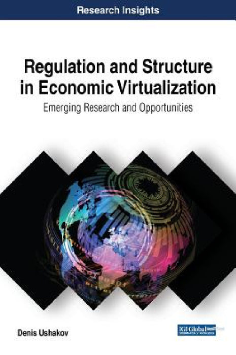 Regulation and Structure in Economic Virtualization: Emerging Research and Opportunities by Denis Ushakov