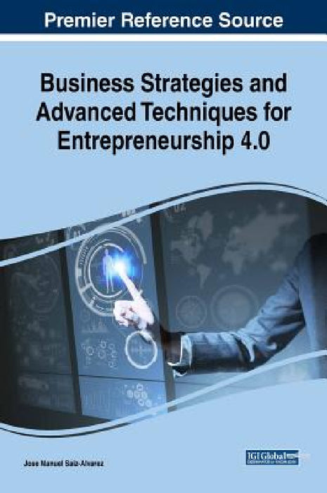 Business Strategies and Advanced Techniques for Entrepreneurship 4.0 by Jose Manuel Saiz-Alvarez
