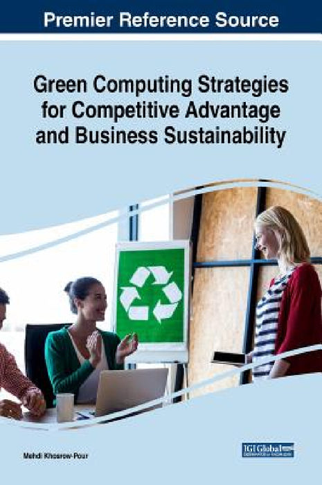 Green Computing Strategies for Competitive Advantage and Business Sustainability by D. B. a. Mehdi Khosrow-Pour