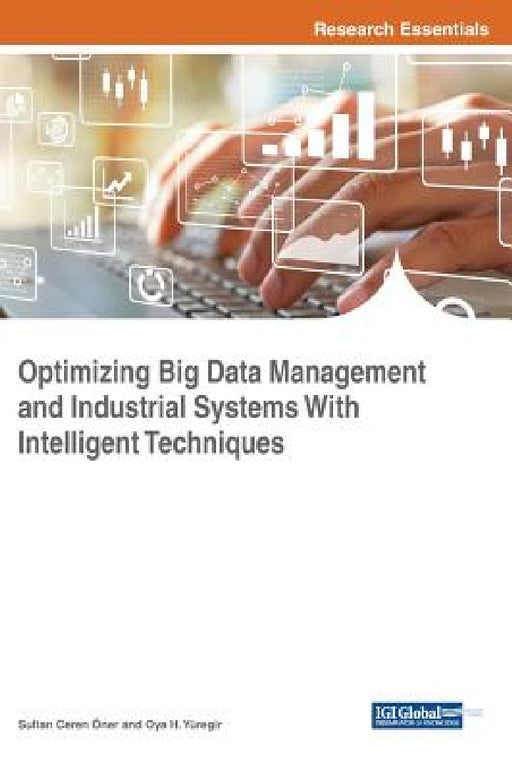 Optimizing Big Data Management and Industrial Systems With Intelligent Techniques by Sultan Ceren Öner, Oya H. Yüregir