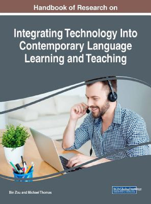 Handbook of Research on Integrating Technology Into Contemporary Language Learning and Teaching by Bin Zou, Michael Thomas