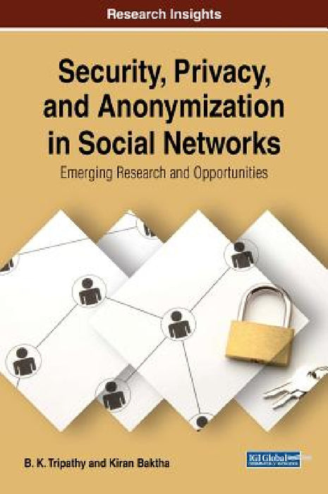 Security, Privacy, and Anonymization in Social Networks: Emerging Research and Opportunities by B. K. Tripathy, Kiran Baktha