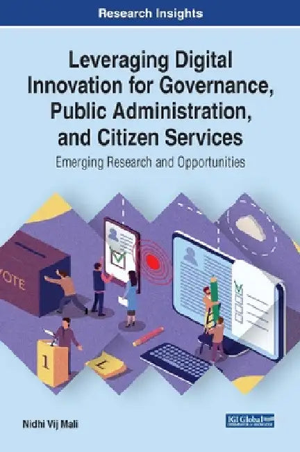 Leveraging Digital Innovation for Governance, Public Administration, and Citizen Services: Emerging Research and Opportunities by Nidhi Vij Mali