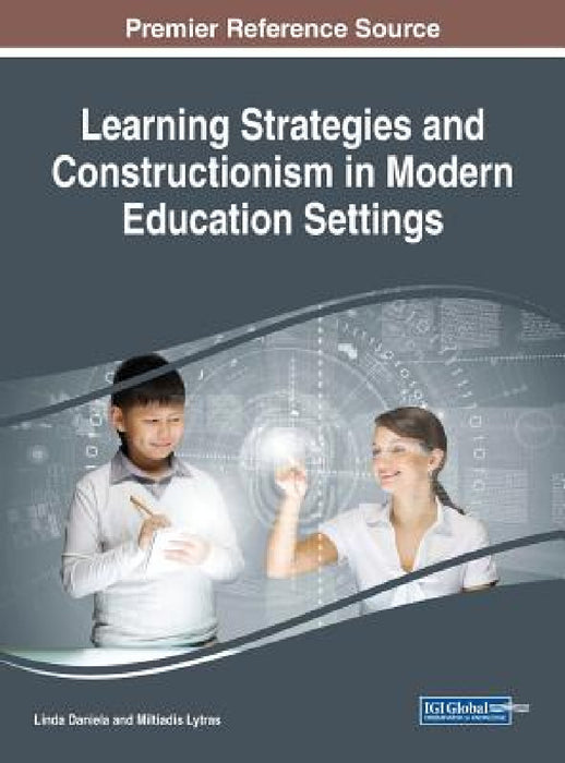 Learning Strategies and Constructionism in Modern Education Settings by Linda Daniela, Miltiadis Lytras