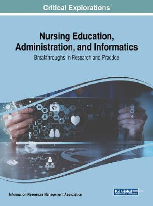 Nursing Education, Administration, and Informatics: Breakthroughs in Research and Practice by Information Reso Management Association