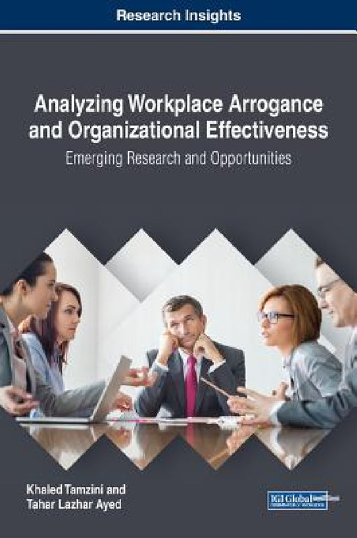 Analyzing Workplace Arrogance and Organizational Effectiveness: Emerging Research and Opportunities by Khaled Tamzini, Tahar Lazhar Ayed