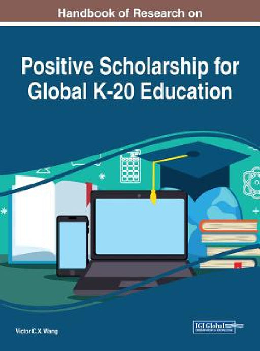 Handbook of Research on Positive Scholarship for Global K-20 Education by Viktor Wang