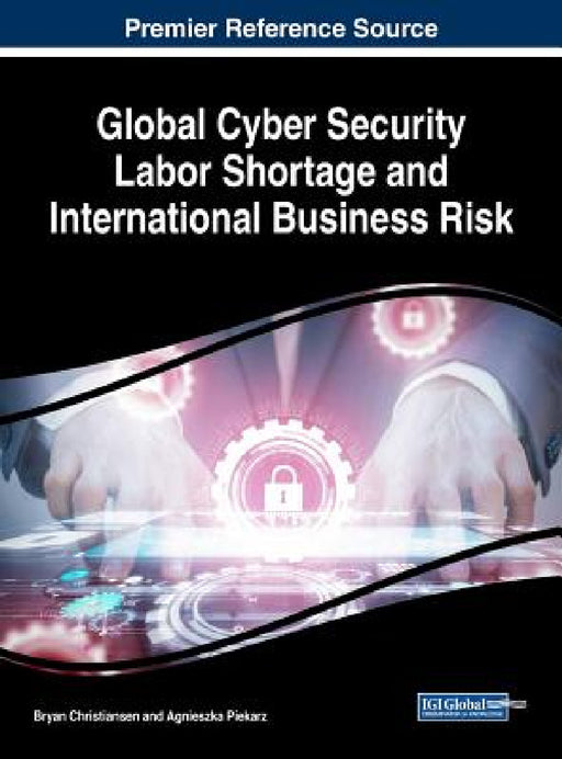 Global Cyber Security Labor Shortage and International Business Risk by Bryan Christiansen, Agnieszka Piekarz