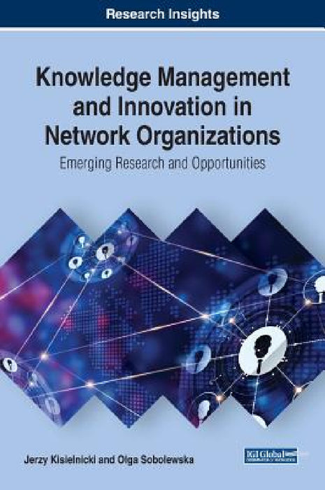 Knowledge Management and Innovation in Network Organizations: Emerging Research and Opportunities by Jerzy Kisielnicki, Olga Sobolewska