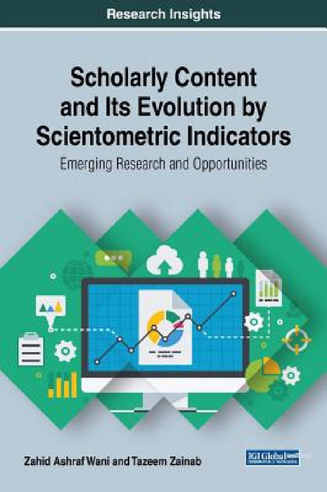 Scholarly Content and Its Evolution by Scientometric Indicators: Emerging Research and Opportunities by Zahid Ashraf Wani, Tazeem Zainab