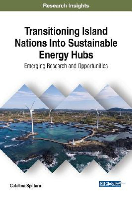 Transitioning Island Nations Into Sustainable Energy Hubs: Emerging Research and Opportunities by Catalina Spataru